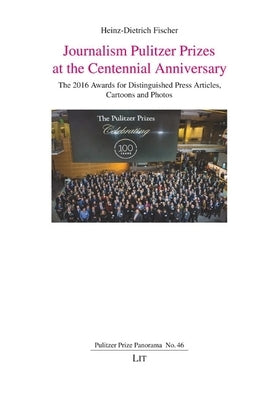 Journalism Pulitzer Prizes at the Centennial Anniversary: The 2016 Awards for Distinguished Press Articles, Cartoons and Photos by Fischer, Heinz-Dietrich