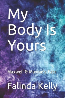 My Body Is Yours: Maxwell & Maxine's Fate by Mrz K. T. Allure, Falinda Kelly Aka