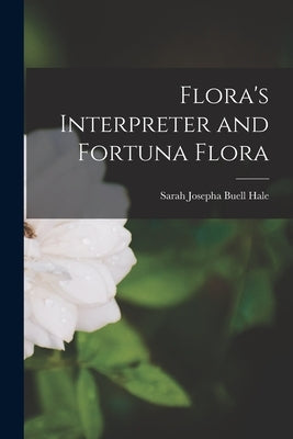 Flora's Interpreter and Fortuna Flora by Josepha Buell Hale, Sarah