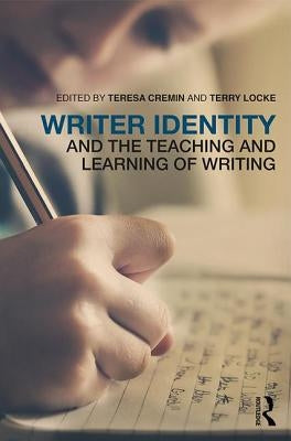 Writer Identity and the Teaching and Learning of Writing by Cremin, Teresa
