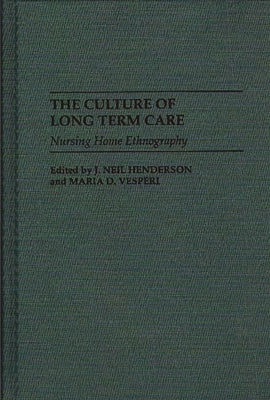The Culture of Long Term Care: Nursing Home Ethnography by Henderson, J. Neil