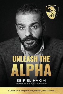 Unleash the Alpha: 8 Rules to bulletproof self, wealth and success by El Hakim, Seif