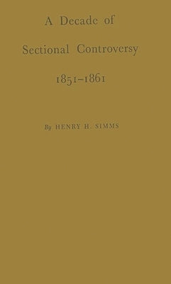 A Decade of Sectional Controversy, 1851-1861 by Simms, Henry Harrison