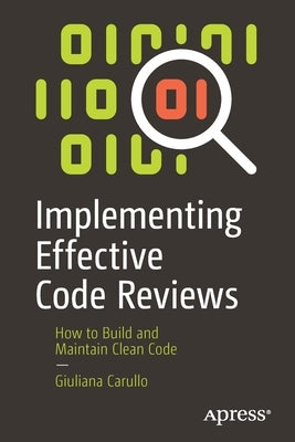 Implementing Effective Code Reviews: How to Build and Maintain Clean Code by Carullo, Giuliana