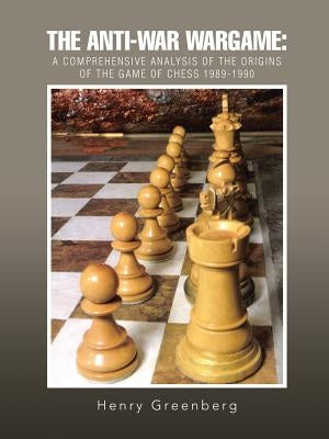 The Anti-War Wargame: A Comprehensive Analysis of the Origins of the Game of Chess 1989-1990 by Greenberg, Henry