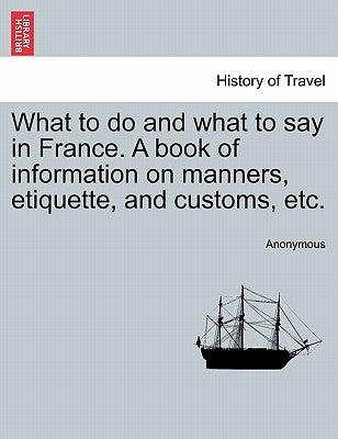 What to do and what to say in France. A book of information on manners, etiquette, and customs, etc. by Anonymous