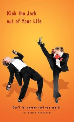 Kick the Jerk Out of Your Life: Don't Let Anyone Fool You Again! by Hern Ndez, Liz Aime