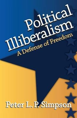 Political Illiberalism: A Defense of Freedom by Simpson, Peter L. P.