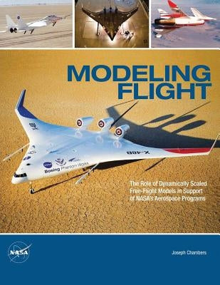 Modeling Flight: The Role of Dynamically Scaled Free-Flight Models in Support of NASA's Aerospace Programs by Chambers, Joseph R.