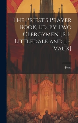 The Priest's Prayer Book, Ed. by Two Clergymen [R.F. Littledale and J.E. Vaux] by Priest