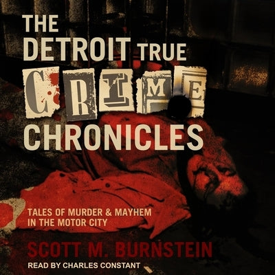 The Detroit True Crime Chronicles Lib/E: Tales of Murder & Mayhem in the Motor City by Burnstein, Scott M.