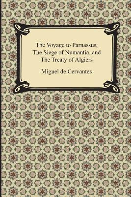 The Voyage to Parnassus, the Siege of Numantia, and the Treaty of Algiers by Cervantes, Miguel De