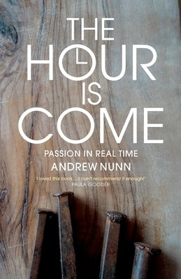 The Hour is Come: The Passion in real time by Nunn, Andrew