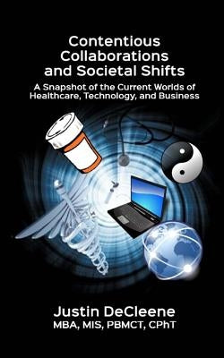 Contentious Collaborations and Societal Shifts: A Snapshot of the Current Worlds of Healthcare, Technology, and Business by Decleene Mba, Mis Pbmct Cpht Justin