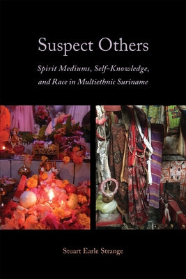 Suspect Others: Spirit Mediums, Self-Knowledge, and Race in Multiethnic Suriname by Strange, Stuart Earle