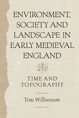 Environment, Society and Landscape in Early Medieval England: Time and Topography by Williamson, Tom