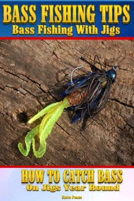 Bass Fishing Tips Bass Fishing With Jigs: How to catch bass on jigs year round by Pease, Steve G.