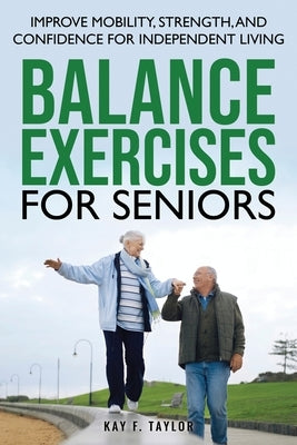 Balance Exercises for Seniors: Improve Mobility, Strength, and Confidence for Independent Living by Taylor, Kay F.