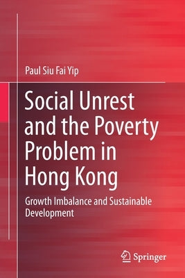 Social Unrest and the Poverty Problem in Hong Kong: Growth Imbalance and Sustainable Development by Yip, Paul Siu Fai