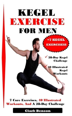 Kegel Exercise for Men: 7 Core Exercises, 40 Illustrated Workouts, And A 28-Day Challenge by Benson, Clark
