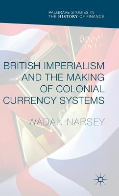 British Imperialism and the Making of Colonial Currency Systems by Narsey, Wadan