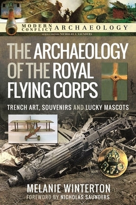 The Archaeology of the Royal Flying Corps: Trench Art, Souvenirs and Lucky Mascots by Winterton, Melanie