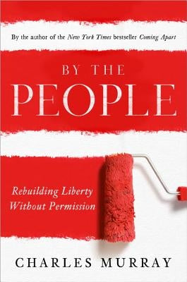 By the People: Rebuilding Liberty Without Permission by Murray, Charles