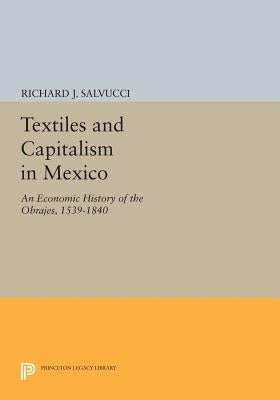 Textiles and Capitalism in Mexico: An Economic History of the Obrajes, 1539-1840 by Salvucci, Richard J.