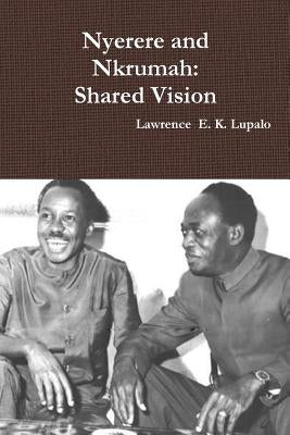 Nyerere and Nkrumah: Shared Vision by Lupalo, Lawrence E. K.