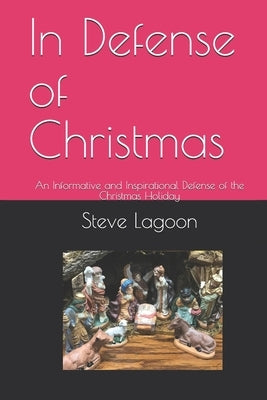 In Defense of Christmas: An Informative and Inspirational Defense of the Christmas Holiday by Lagoon, Steve