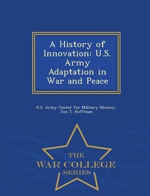 A History of Innovation: U.S. Army Adaptation in War and Peace - War College Series by Hoffman, Jon T.