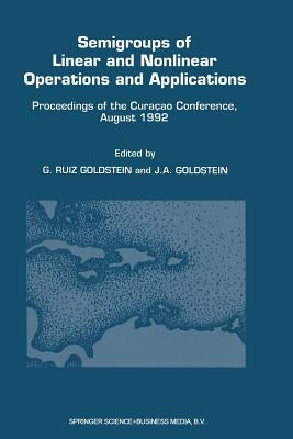 Semigroups of Linear and Nonlinear Operations and Applications: Proceedings of the Curaçao Conference, August 1992 by Ruiz Goldstein, Gisèle