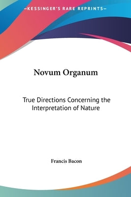 Novum Organum: True Directions Concerning the Interpretation of Nature by Bacon, Francis