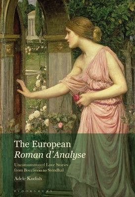 The European Roman d'Analyse: Unconsummated Love Stories from Boccaccio to Stendhal by Kudish, Adele