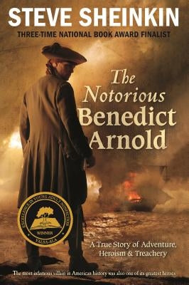 The Notorious Benedict Arnold: A True Story of Adventure, Heroism & Treachery by Sheinkin, Steve