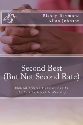 Second Best (But Not Second Rate): Biblical Eldership and How to Be the Best Assistant in Ministry by Johnson, Bishop Raymond Allan