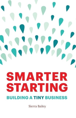 Smarter Starting: Building a Tiny Business by Bailey, Sierra