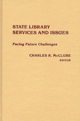 State Library Services and Issues: Facing Future Challenges by McClure, Charles R.