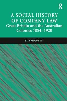 A Social History of Company Law: Great Britain and the Australian Colonies 1854-1920 by McQueen, Rob