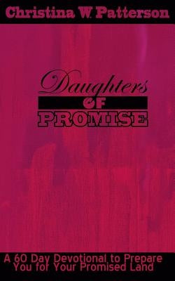 Daughters of Promise: A 60 Day Devotional to Prepare You For Your Promised Land by Patterson, Christina W.