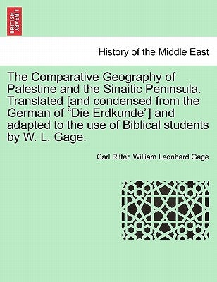 The Comparative Geography of Palestine and the Sinaitic Peninsula. Translated [and condensed from the German of "Die Erdkunde"] and adapted to the use by Ritter, Carl