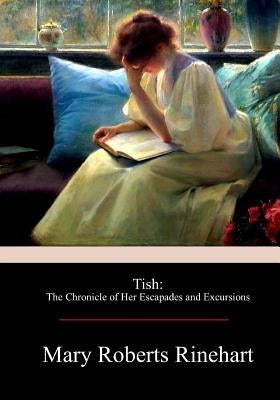 Tish: The Chronicle of Her Escapades and Excursions by Rinehart, Mary Roberts
