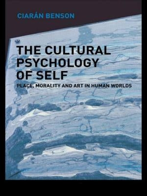 The Cultural Psychology of Self: Place, Morality and Art in Human Worlds by Benson, Ciaran
