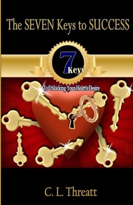 The Seven Keys to SUCCESS4a: 7 Keys to Unlocking Your Heart's Desire by Threatt, C. L.