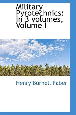 Military Pyrotechnics: In 3 Volumes, Volume I by Faber, Henry Burnell