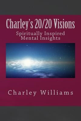 Charley's 20/20 Visions: Spiritual and Mental Revelations by Williams, Charley