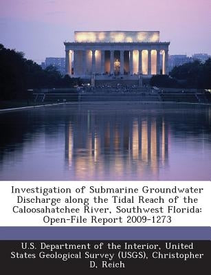 Investigation of Submarine Groundwater Discharge Along the Tidal Reach of the Caloosahatchee River, Southwest Florida: Open-File Report 2009-1273 by Reich, Christopher D.