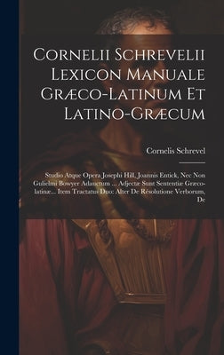 Cornelii Schrevelii Lexicon Manuale Græco-latinum Et Latino-græcum: Studio Atque Opera Josephi Hill, Joannis Entick, Nec Non Gulielmi Bowyer Adauctum by Schrevel, Cornelis