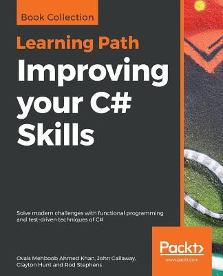 Improving your C# Skills: Solve modern challenges with functional programming and test-driven techniques of C# by Ahmed Khan, Ovais Mehboob