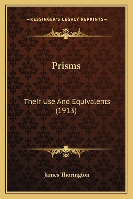 Prisms: Their Use And Equivalents (1913) by Thorington, James
